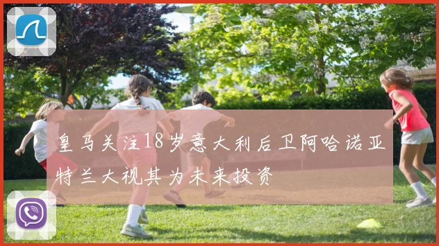 皇马关注18岁意大利后卫阿哈诺亚特兰大视其为未来投资