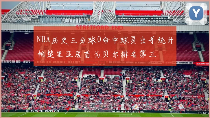 NBA历史三分球0命中球员出手统计帕楚里亚居首戈贝尔排名第三