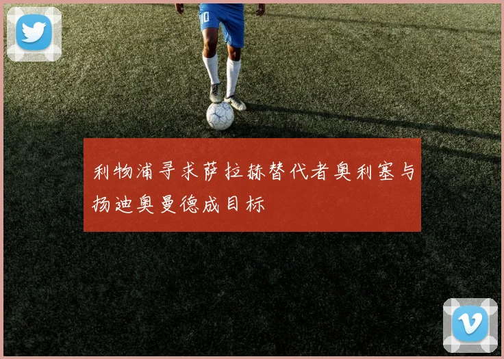 利物浦寻求萨拉赫替代者奥利塞与扬迪奥曼德成目标