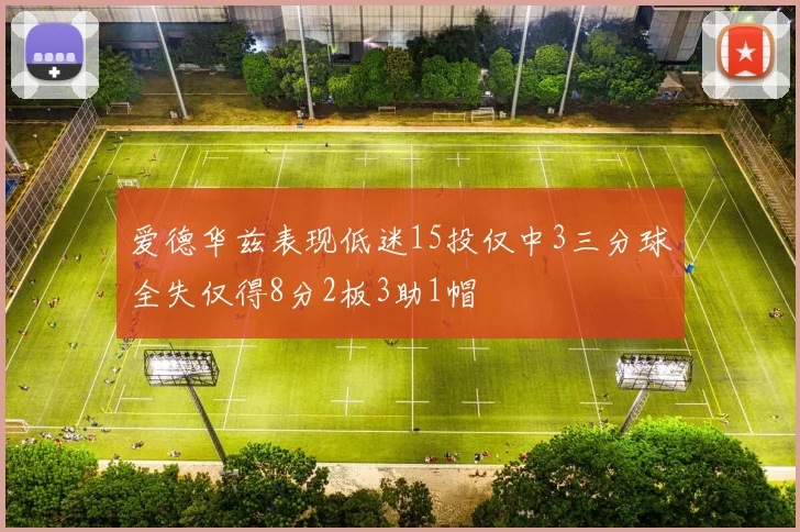 爱德华兹表现低迷15投仅中3三分球全失仅得8分2板3助1帽