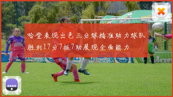 哈登表现出色三分球精准助力球队胜利17分7板7助展现全面能力