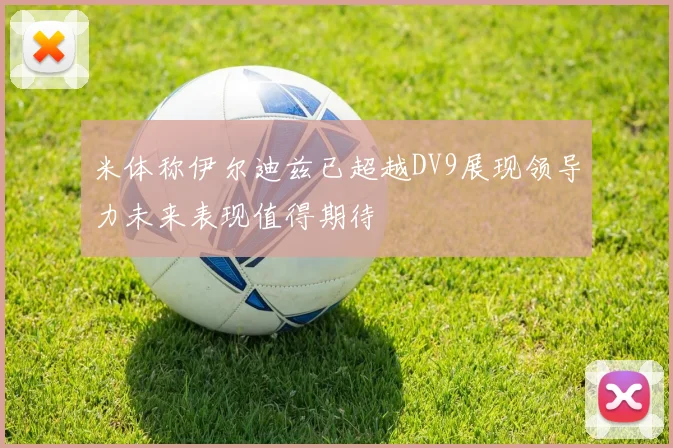 米体称伊尔迪兹已超越DV9展现领导力未来表现值得期待