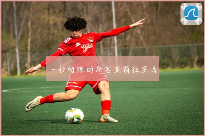 一位特殊的乘客正前往罗马